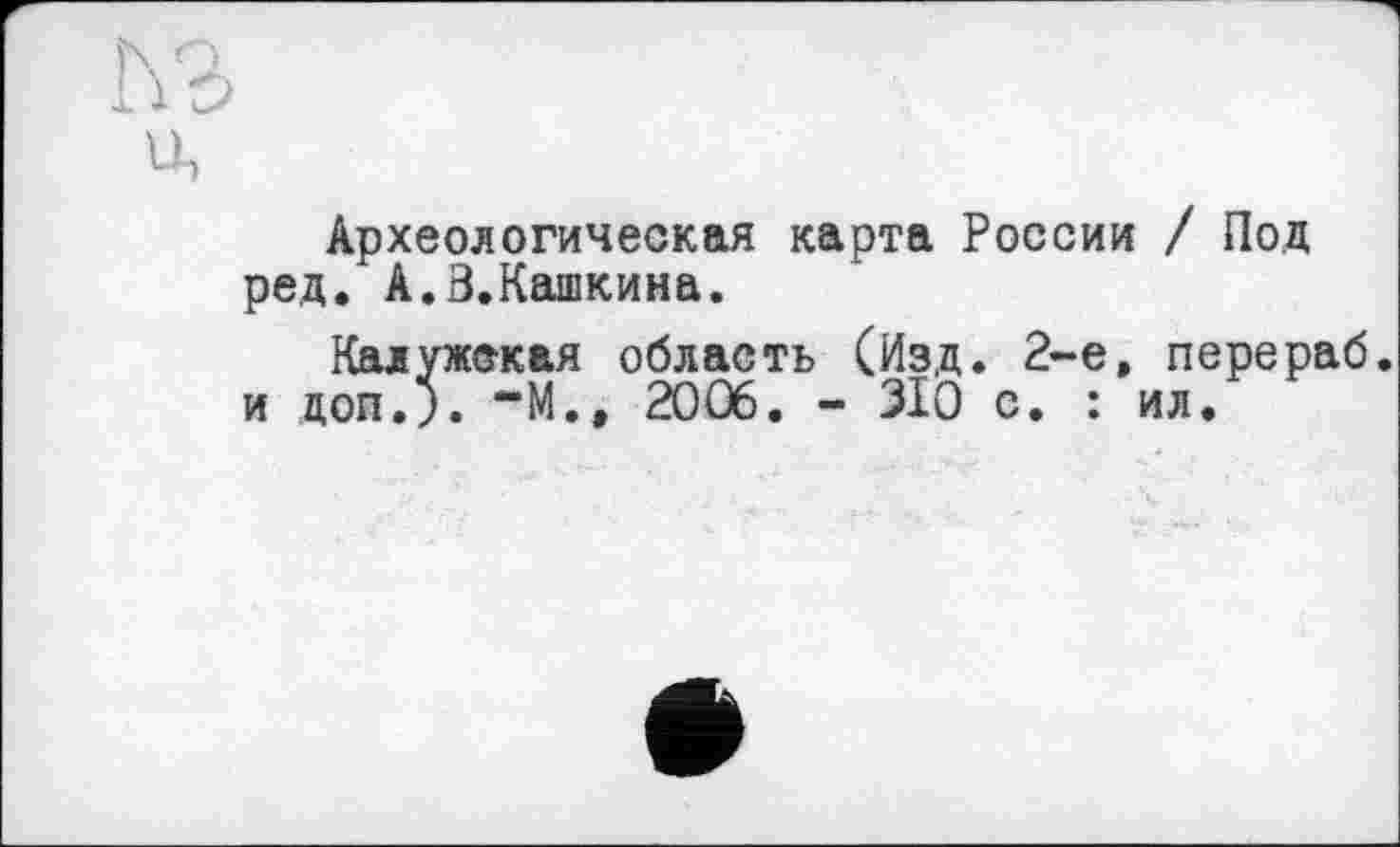 ﻿Археологическая карта России / Под ред. А.В.Кашкина.
Калужская область (Изд. 2-е, перераб. и доп.;. “М., 2006. - 310 с. : ил.